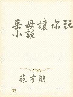 岳毋让你玩个够小说