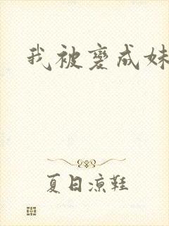 我被变成妹了