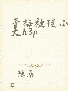 青梅被从小摸到大h3p