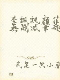 李飘飘颜菲全文无删减笔趣阁