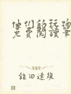 他们的玩物全文免费阅读笔趣阁