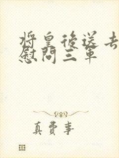 将皇后送去军营慰问三军