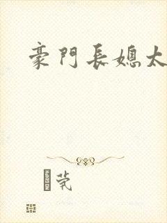 豪门长媳太迷人