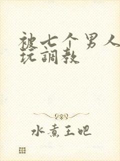 被七个男人绑着玩调教