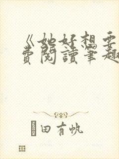 《她好想要》免费阅读笔趣阁