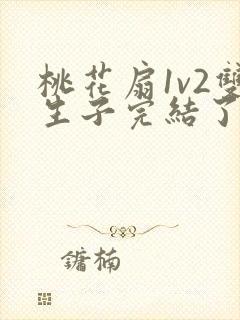 桃花扇1v2双生子完结了吗