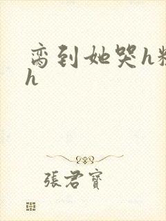 脔到她哭h粗话h