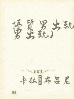 优质男出轨h(男出轨)