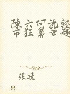陈六何沈轻舞都市狂枭笔趣阁