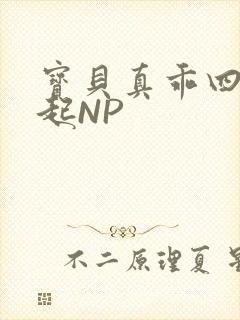 宝贝真乖四人一起NP