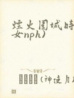 烟火围城时(父女nph)