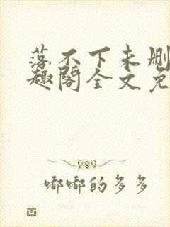 落不下未删减笔趣阁全文免费阅读