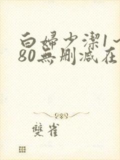 白妇少洁1～180无删减在线阅读