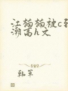 江楠楠被c到高潮高h文