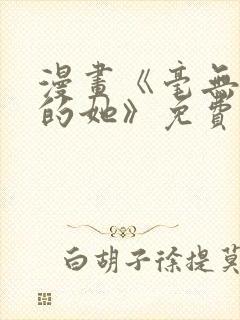 漫画《毫无保留的她》免费阅读