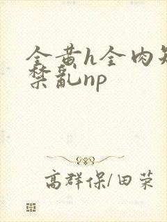 全黄h全肉短篇禁乱np