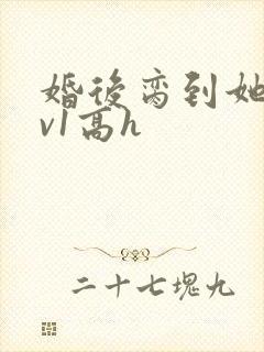 婚后脔到她哭1v1高h