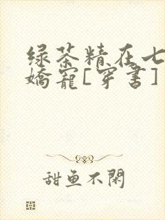 绿茶精在七零被娇宠[穿书]