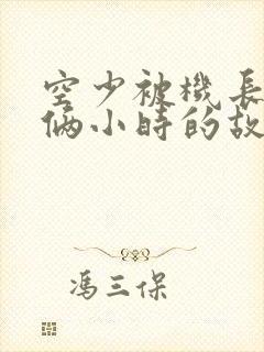 空少被机长狂躁俩小时的故事