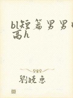 bl短篇男男肉高h