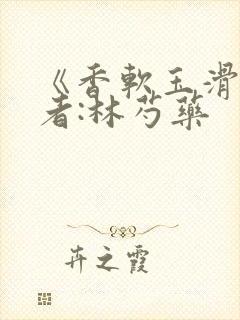 《香软玉滑》作者:林芍药