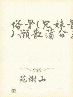 俗骨(兄妹骨科) 懒散蒲公英结局封面