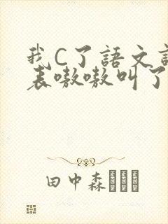 我C了语文课代表嗷嗷叫了一节课