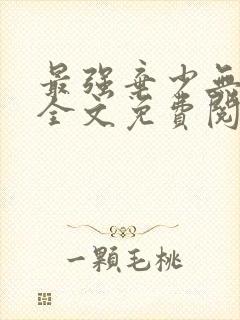 最强弃少无删减全文免费阅读