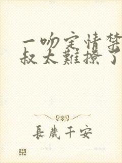 一吻定情禁欲小叔太难撩了