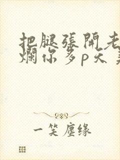 把腿张开老子臊烂你多p天美传媒