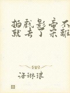 拍戏影帝不小心就去了宋离