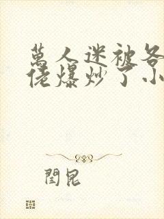 万人迷被各路大佬爆炒了小说封面