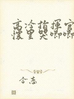 高冷指挥官在我怀里哭唧唧第二季