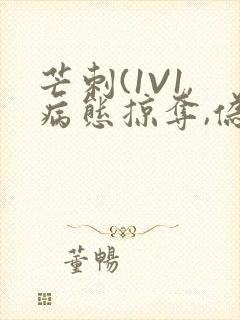 芒刺(1V1,病态掠夺,伪骨科)_