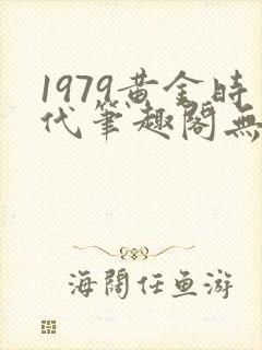 1979黄金时代笔趣阁无弹窗无错版