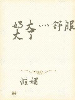 奶大灬舒服灬太大了封面