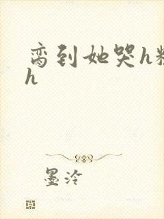 脔到她哭h粗话h