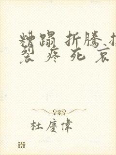 糟蹋 折腾 撕裂 疼 死 哀求