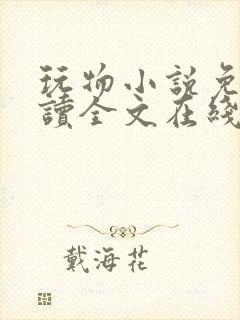 玩物小说免费阅读全文在线阅笔趣阁无弹窗