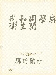 我和同学麻麻在卫生间