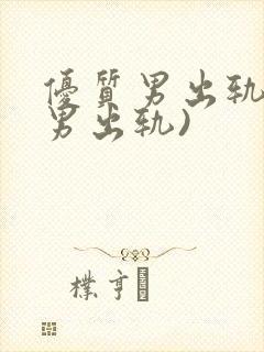 优质男出轨h(男出轨)