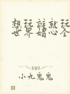 想玩谁就玩谁的世界媚心全文阅读封面