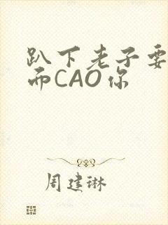 趴下老子要从后面CAO你