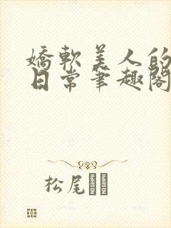 娇软美人的疼爱日常笔趣阁小说免费阅读