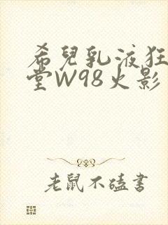 希儿乳液狂飙天堂W98火影