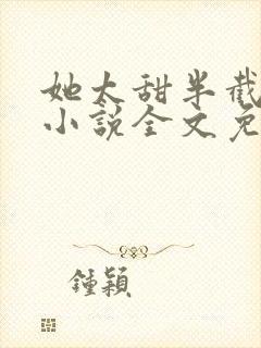 她太甜半截白菜小说全文免费阅读