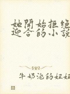 她开始拒绝慢迎迎合的小说