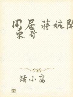 同居 蒋婉闻烬 东哥