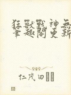 狂兽战神无弹窗笔趣阁更新封面