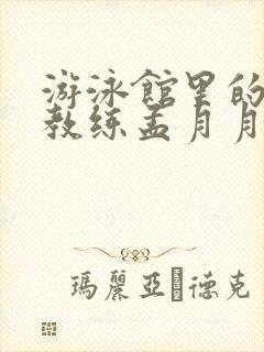 游泳馆里的两个教练孟月月